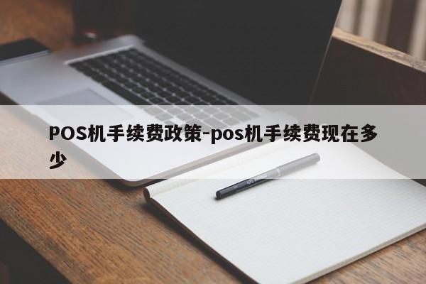 云州POS机手续费政策-pos机手续费现在多少